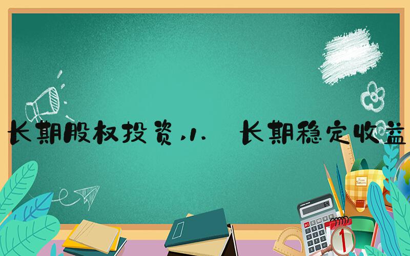 长期股权投资 1. 长期稳定收益